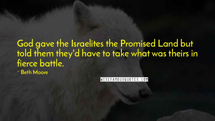 Beth Moore Quotes: God gave the Israelites the Promised Land but told them they'd have to take what was theirs in fierce battle.