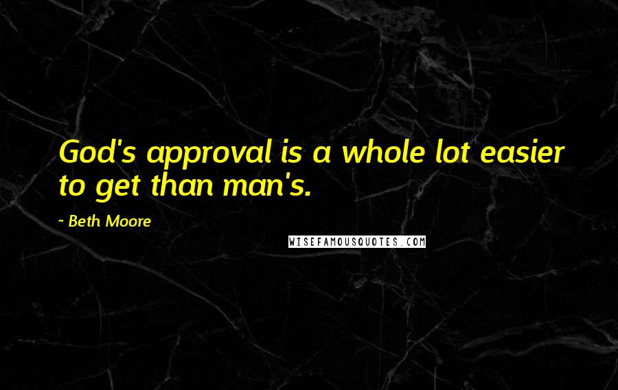 Beth Moore Quotes: God's approval is a whole lot easier to get than man's.