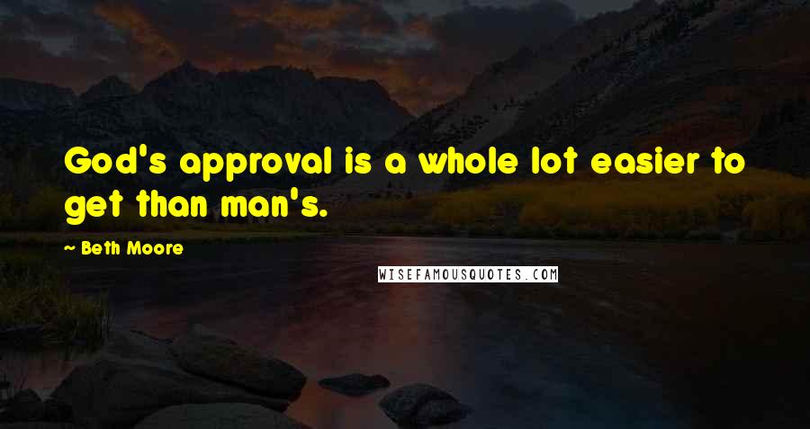 Beth Moore Quotes: God's approval is a whole lot easier to get than man's.