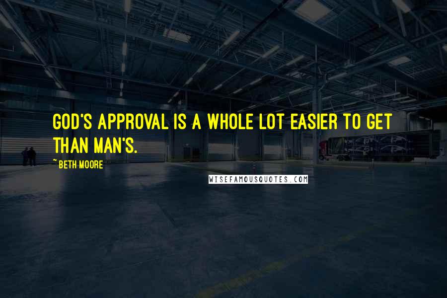 Beth Moore Quotes: God's approval is a whole lot easier to get than man's.