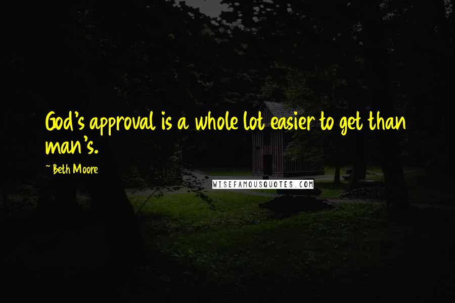 Beth Moore Quotes: God's approval is a whole lot easier to get than man's.