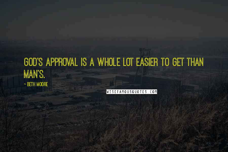 Beth Moore Quotes: God's approval is a whole lot easier to get than man's.