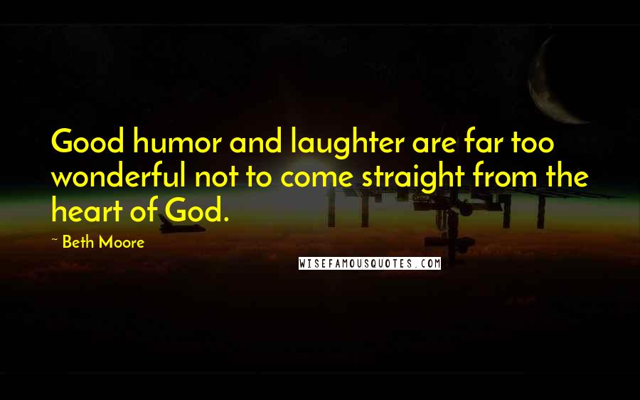 Beth Moore Quotes: Good humor and laughter are far too wonderful not to come straight from the heart of God.