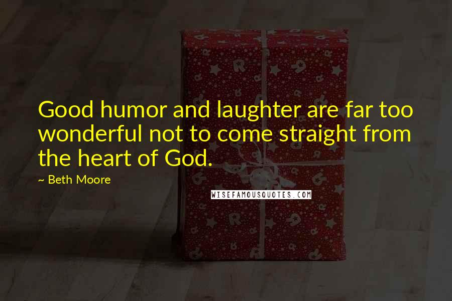 Beth Moore Quotes: Good humor and laughter are far too wonderful not to come straight from the heart of God.