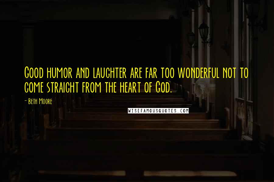 Beth Moore Quotes: Good humor and laughter are far too wonderful not to come straight from the heart of God.