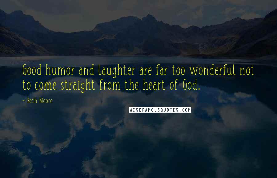 Beth Moore Quotes: Good humor and laughter are far too wonderful not to come straight from the heart of God.