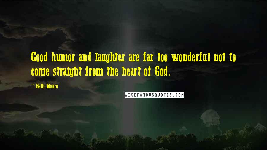 Beth Moore Quotes: Good humor and laughter are far too wonderful not to come straight from the heart of God.