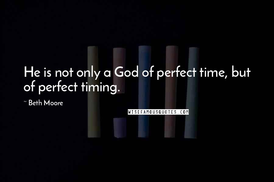 Beth Moore Quotes: He is not only a God of perfect time, but of perfect timing.