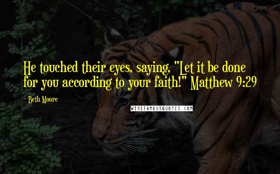 Beth Moore Quotes: He touched their eyes, saying, "Let it be done for you according to your faith!" Matthew 9:29