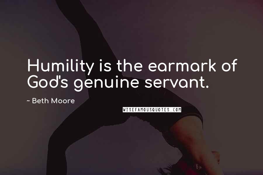 Beth Moore Quotes: Humility is the earmark of God's genuine servant.