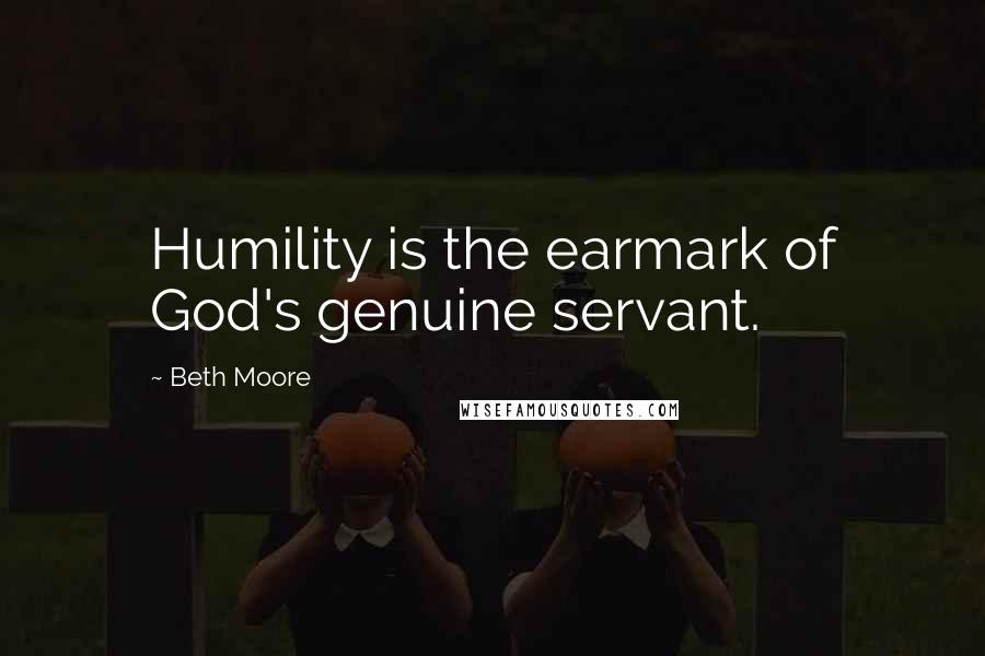 Beth Moore Quotes: Humility is the earmark of God's genuine servant.