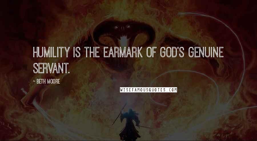 Beth Moore Quotes: Humility is the earmark of God's genuine servant.