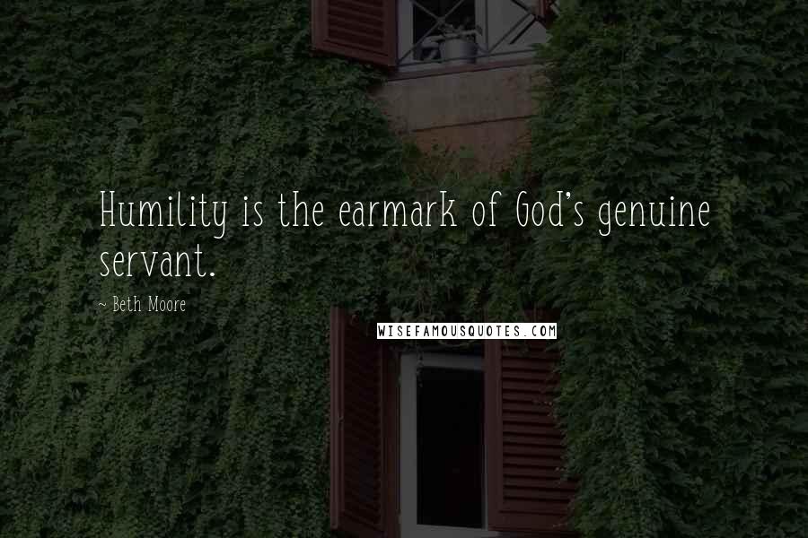 Beth Moore Quotes: Humility is the earmark of God's genuine servant.