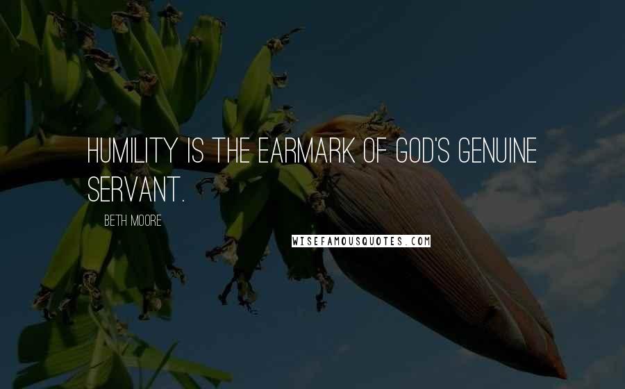 Beth Moore Quotes: Humility is the earmark of God's genuine servant.