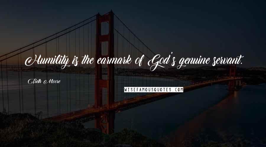 Beth Moore Quotes: Humility is the earmark of God's genuine servant.