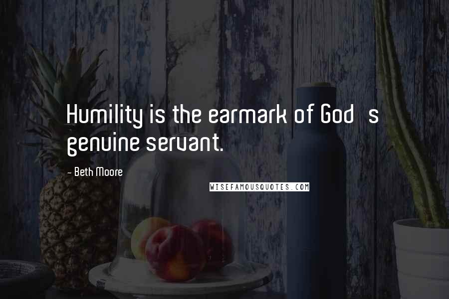 Beth Moore Quotes: Humility is the earmark of God's genuine servant.