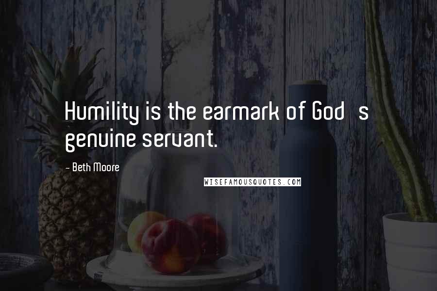 Beth Moore Quotes: Humility is the earmark of God's genuine servant.