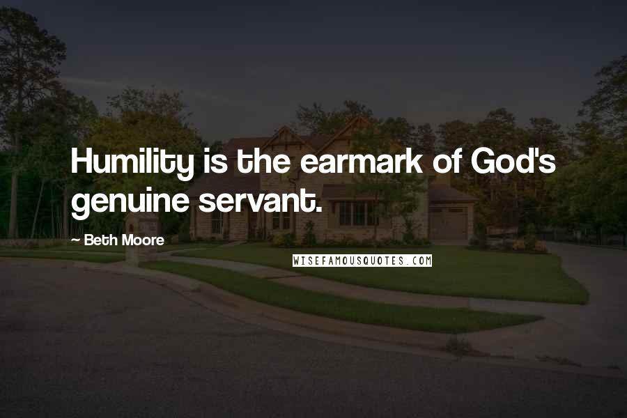 Beth Moore Quotes: Humility is the earmark of God's genuine servant.