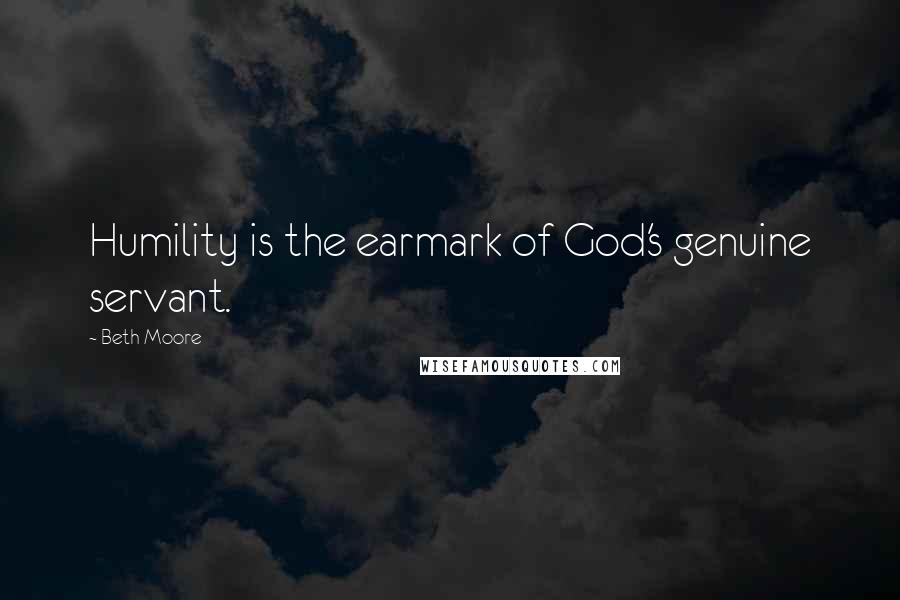 Beth Moore Quotes: Humility is the earmark of God's genuine servant.