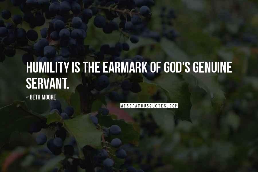 Beth Moore Quotes: Humility is the earmark of God's genuine servant.