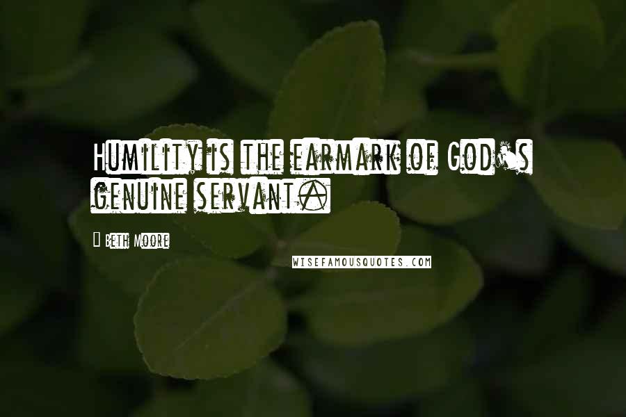 Beth Moore Quotes: Humility is the earmark of God's genuine servant.