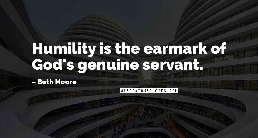 Beth Moore Quotes: Humility is the earmark of God's genuine servant.