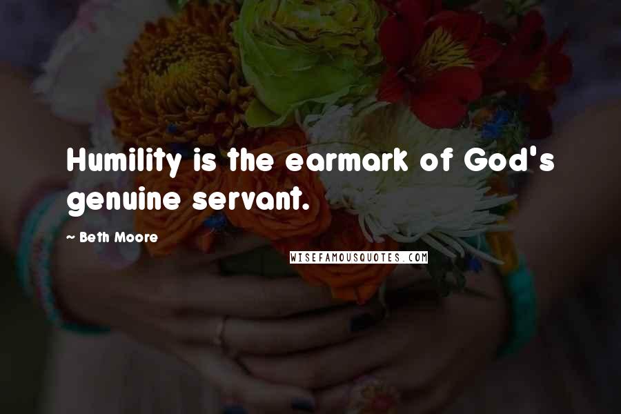 Beth Moore Quotes: Humility is the earmark of God's genuine servant.