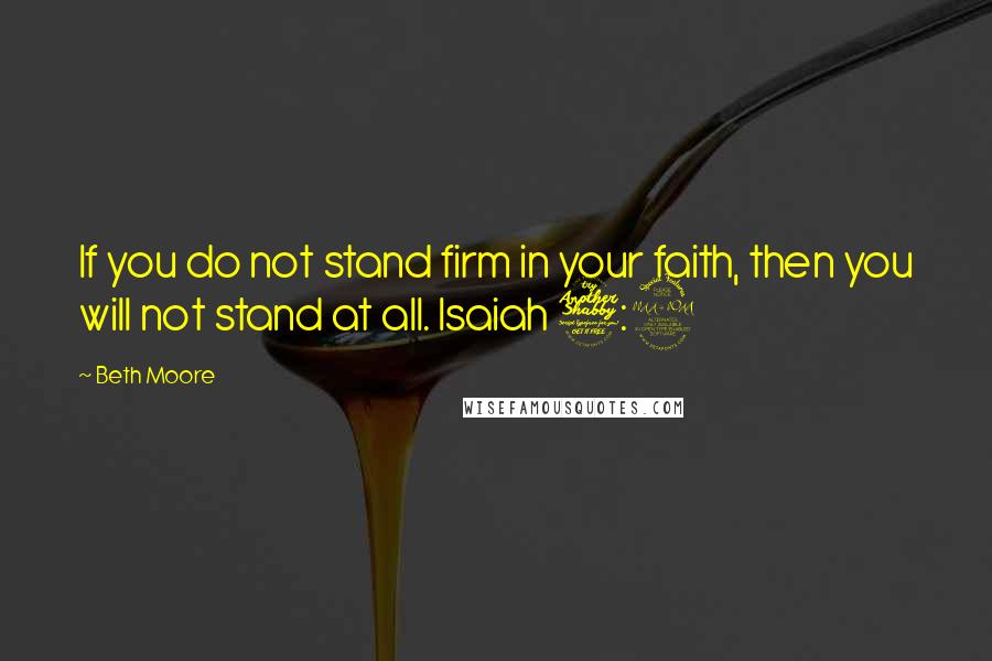 Beth Moore Quotes: If you do not stand firm in your faith, then you will not stand at all. Isaiah 7:9
