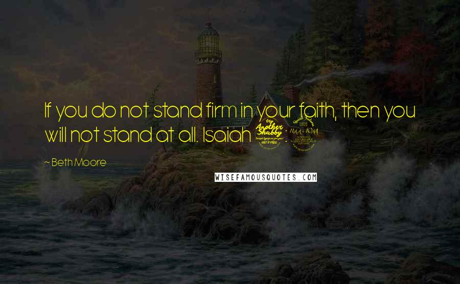 Beth Moore Quotes: If you do not stand firm in your faith, then you will not stand at all. Isaiah 7:9