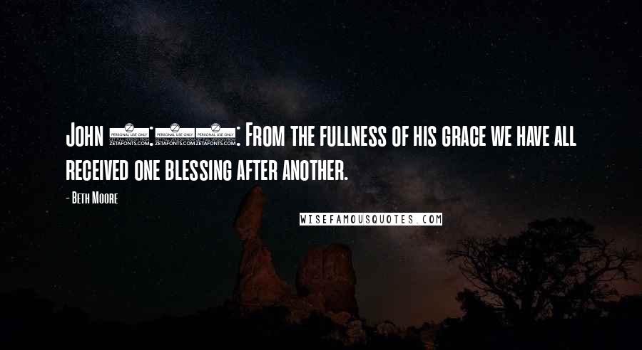 Beth Moore Quotes: John 1:16: From the fullness of his grace we have all received one blessing after another.
