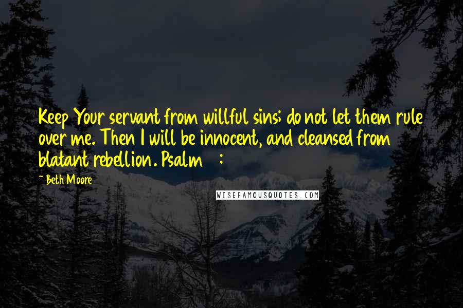 Beth Moore Quotes: Keep Your servant from willful sins; do not let them rule over me. Then I will be innocent, and cleansed from blatant rebellion. Psalm 19:13