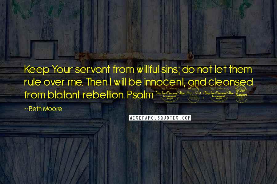 Beth Moore Quotes: Keep Your servant from willful sins; do not let them rule over me. Then I will be innocent, and cleansed from blatant rebellion. Psalm 19:13