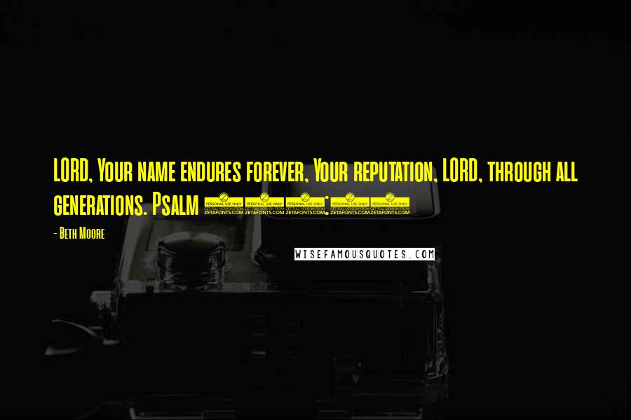 Beth Moore Quotes: LORD, Your name endures forever, Your reputation, LORD, through all generations. Psalm 135:13