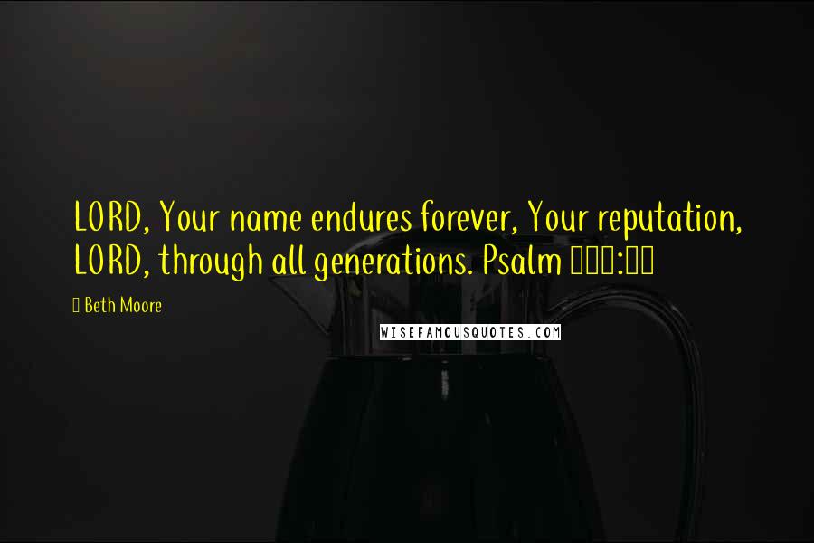 Beth Moore Quotes: LORD, Your name endures forever, Your reputation, LORD, through all generations. Psalm 135:13