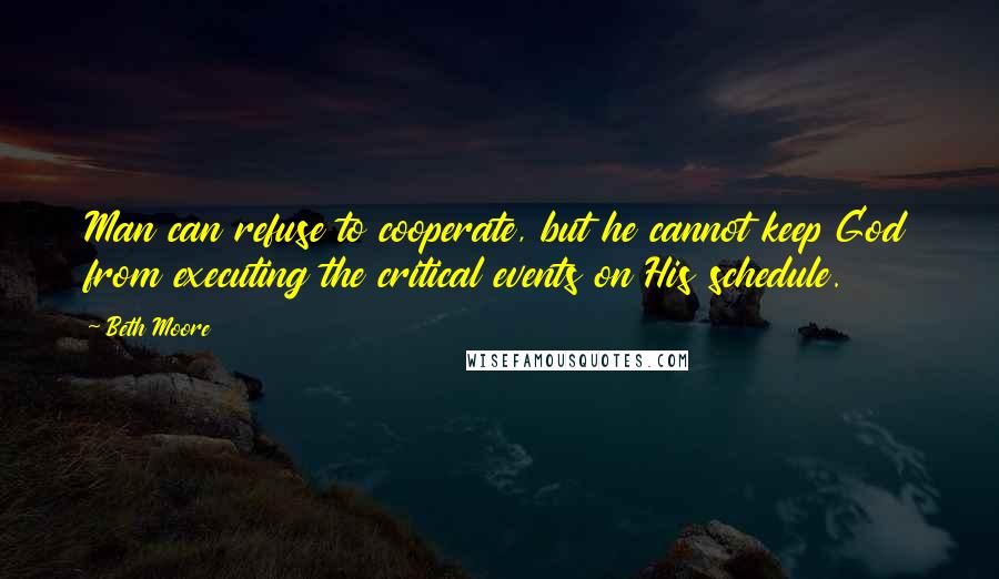 Beth Moore Quotes: Man can refuse to cooperate, but he cannot keep God from executing the critical events on His schedule.