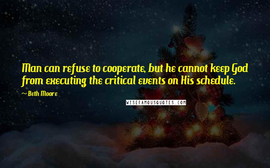 Beth Moore Quotes: Man can refuse to cooperate, but he cannot keep God from executing the critical events on His schedule.