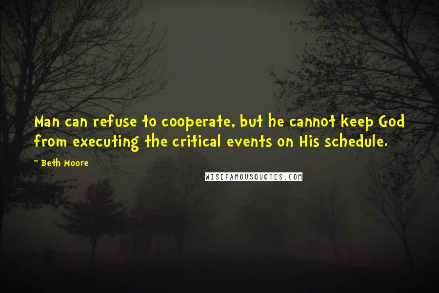 Beth Moore Quotes: Man can refuse to cooperate, but he cannot keep God from executing the critical events on His schedule.
