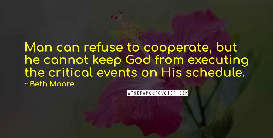 Beth Moore Quotes: Man can refuse to cooperate, but he cannot keep God from executing the critical events on His schedule.