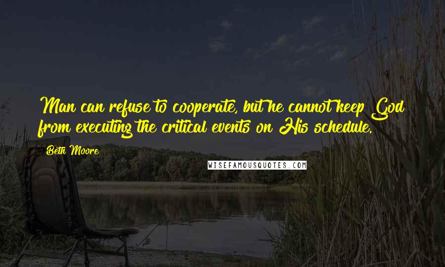 Beth Moore Quotes: Man can refuse to cooperate, but he cannot keep God from executing the critical events on His schedule.