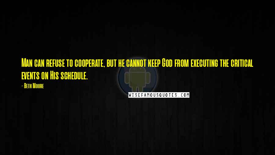 Beth Moore Quotes: Man can refuse to cooperate, but he cannot keep God from executing the critical events on His schedule.