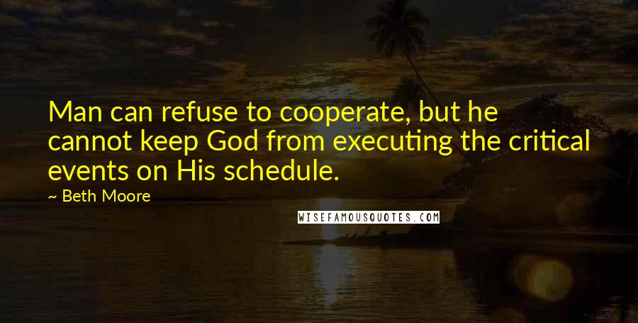 Beth Moore Quotes: Man can refuse to cooperate, but he cannot keep God from executing the critical events on His schedule.