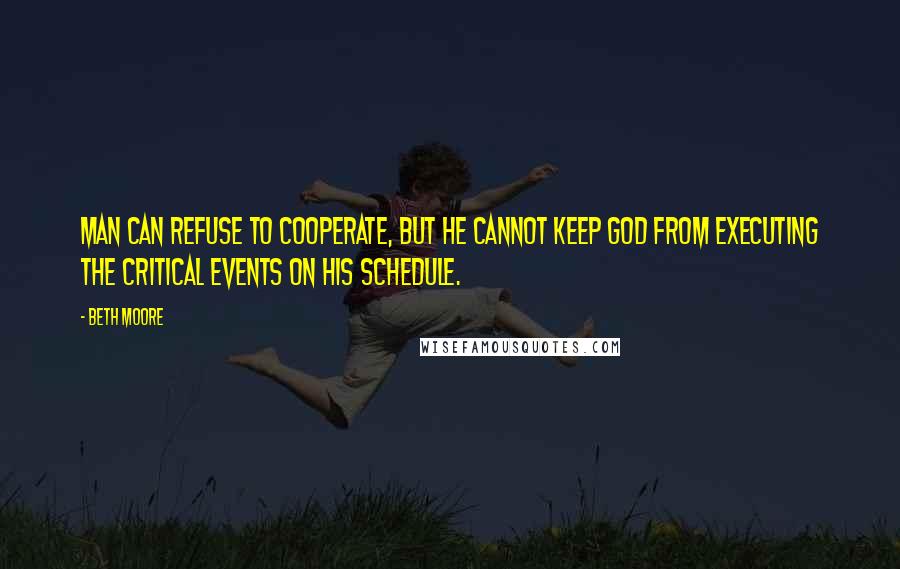 Beth Moore Quotes: Man can refuse to cooperate, but he cannot keep God from executing the critical events on His schedule.