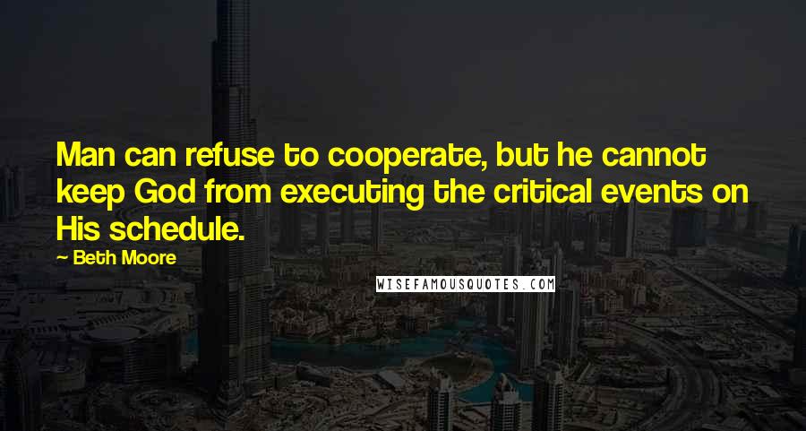 Beth Moore Quotes: Man can refuse to cooperate, but he cannot keep God from executing the critical events on His schedule.