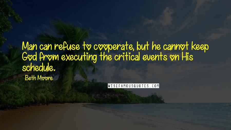 Beth Moore Quotes: Man can refuse to cooperate, but he cannot keep God from executing the critical events on His schedule.