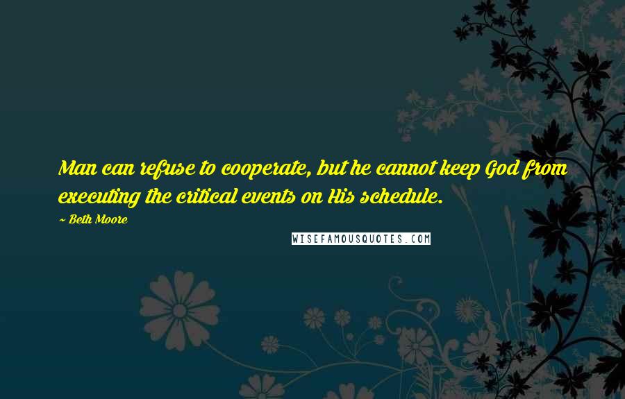 Beth Moore Quotes: Man can refuse to cooperate, but he cannot keep God from executing the critical events on His schedule.