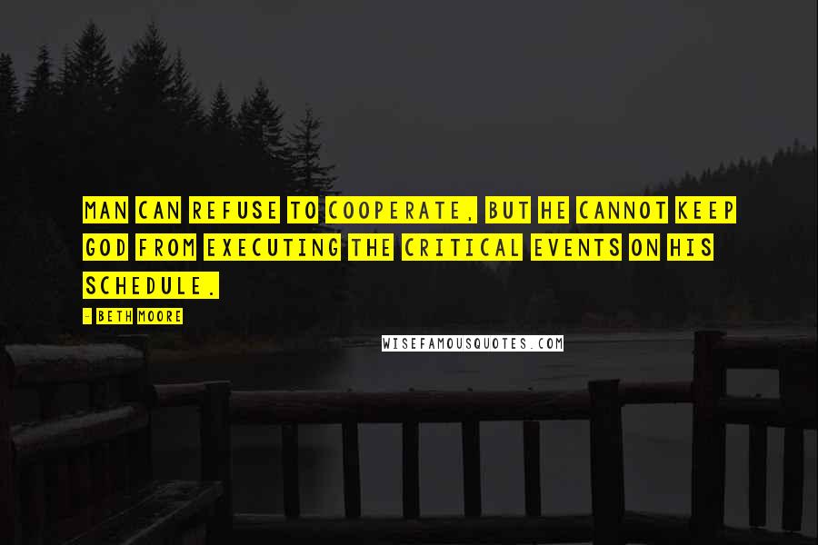 Beth Moore Quotes: Man can refuse to cooperate, but he cannot keep God from executing the critical events on His schedule.