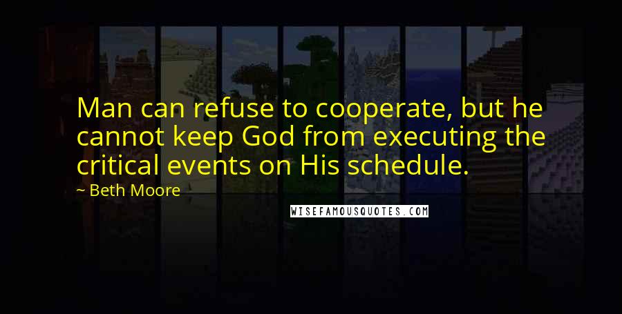 Beth Moore Quotes: Man can refuse to cooperate, but he cannot keep God from executing the critical events on His schedule.