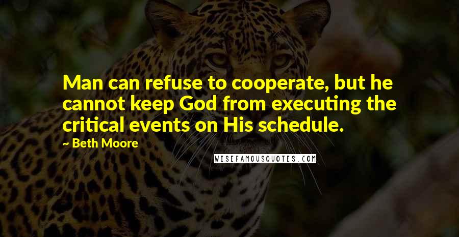 Beth Moore Quotes: Man can refuse to cooperate, but he cannot keep God from executing the critical events on His schedule.