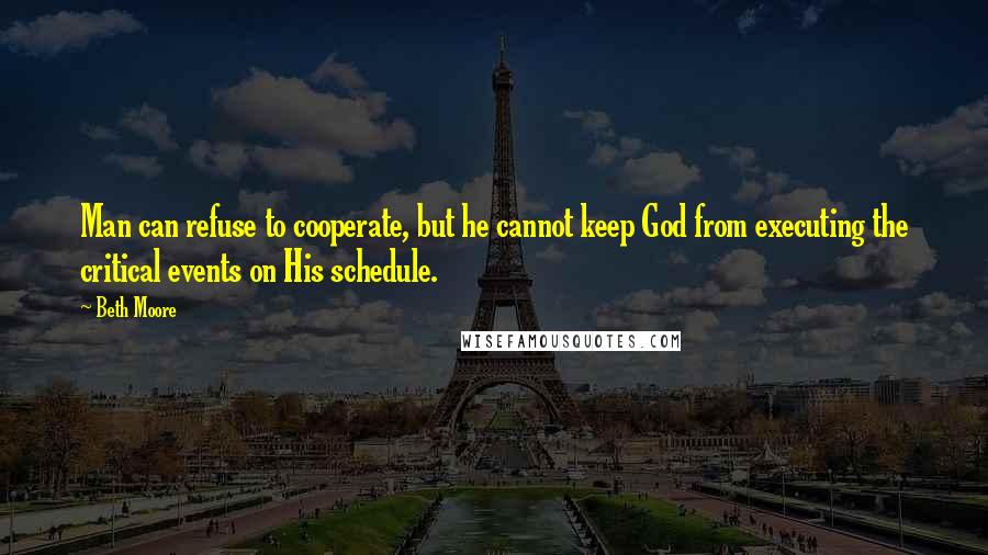 Beth Moore Quotes: Man can refuse to cooperate, but he cannot keep God from executing the critical events on His schedule.