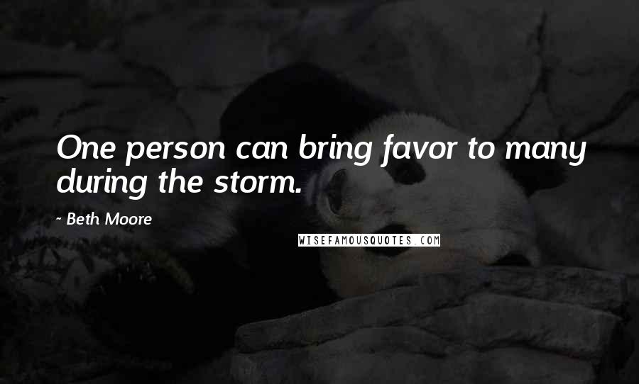 Beth Moore Quotes: One person can bring favor to many during the storm.